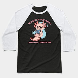 Never Stop Wondering Axolotl Questions Shirt Cute Axolotl Baseball T-Shirt